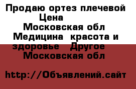 Продаю ортез плечевой › Цена ­ 2 500 - Московская обл. Медицина, красота и здоровье » Другое   . Московская обл.